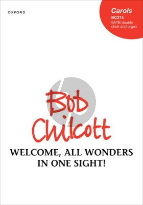 Chilcott Welcome, all wonders in one sight! SATB in double choir with Organ